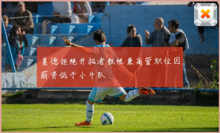 基德拒绝开拓者教练兼高管职位因薪资低于小牛队