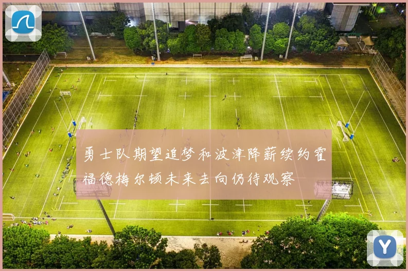 勇士队期望追梦和波津降薪续约霍福德梅尔顿未来去向仍待观察
