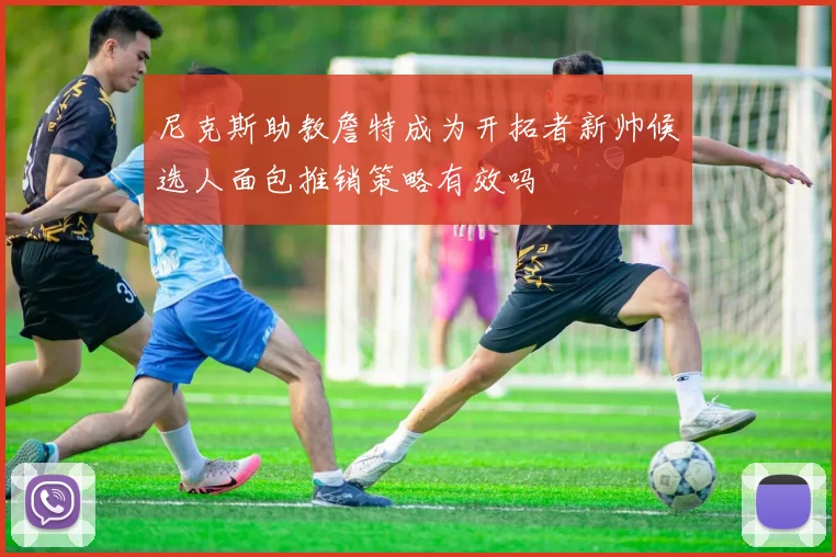 尼克斯助教詹特成为开拓者新帅候选人面包推销策略有效吗