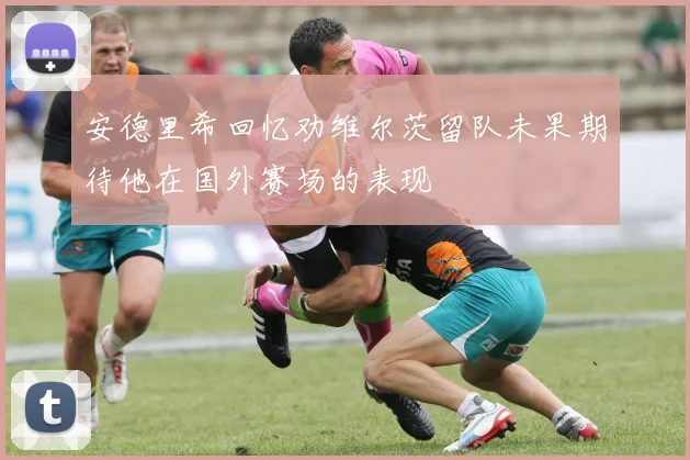 安德里希回忆劝维尔茨留队未果期待他在国外赛场的表现