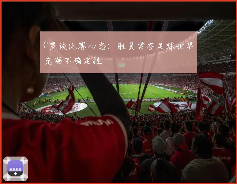 C罗谈比赛心态：胜负常在足球世界充满不确定性
