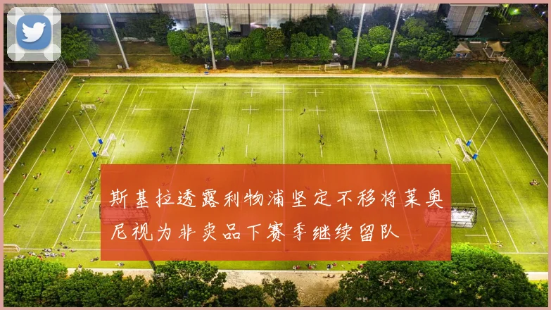 斯基拉透露利物浦坚定不移将莱奥尼视为非卖品下赛季继续留队