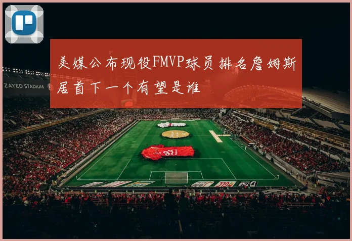 美媒公布现役FMVP球员排名詹姆斯居首下一个有望是谁