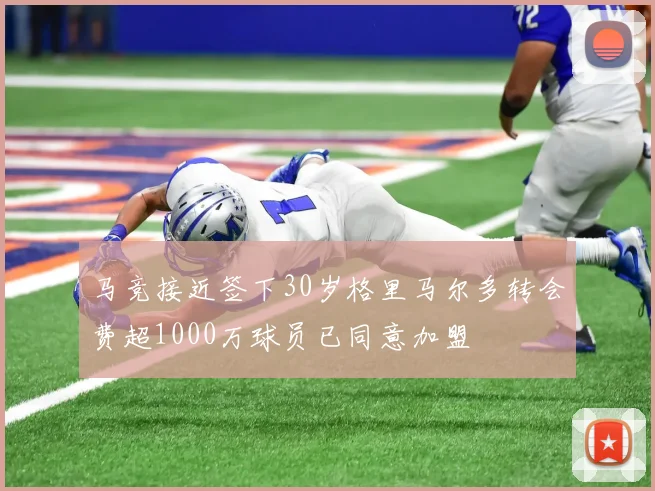 马竞接近签下30岁格里马尔多转会费超1000万球员已同意加盟