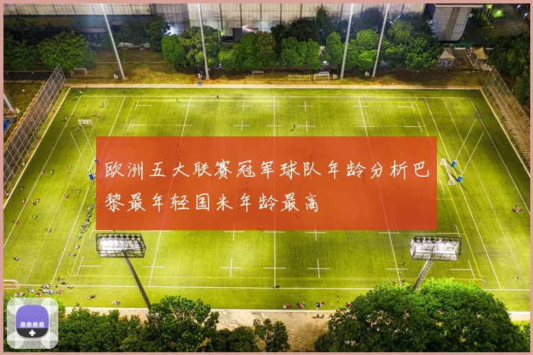 欧洲五大联赛冠军球队年龄分析巴黎最年轻国米年龄最高