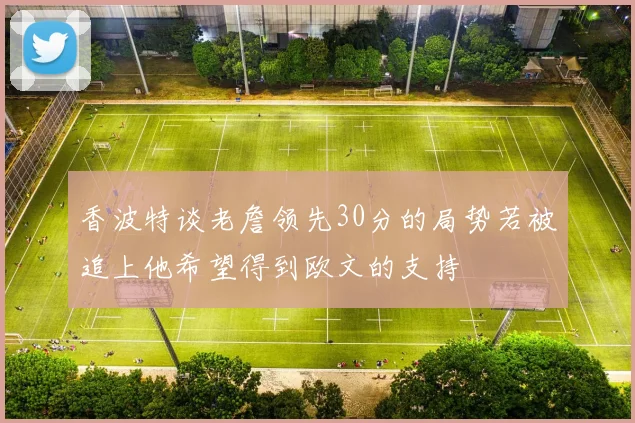 香波特谈老詹领先30分的局势若被追上他希望得到欧文的支持