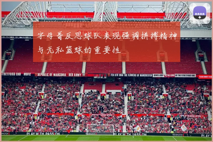 字母哥反思球队表现强调拼搏精神与无私篮球的重要性